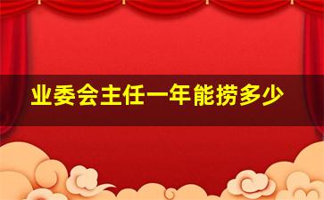 业委会主任一年能捞多少