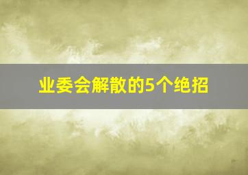 业委会解散的5个绝招