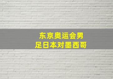 东京奥运会男足日本对墨西哥