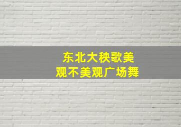 东北大秧歌美观不美观广场舞