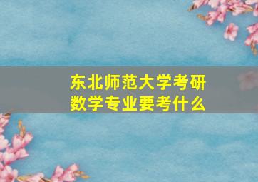 东北师范大学考研数学专业要考什么