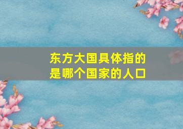 东方大国具体指的是哪个国家的人口