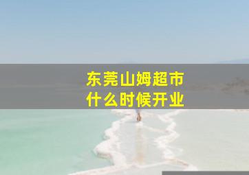 东莞山姆超市什么时候开业