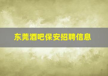 东莞酒吧保安招聘信息