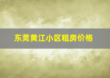 东莞黄江小区租房价格