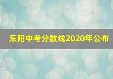 东阳中考分数线2020年公布