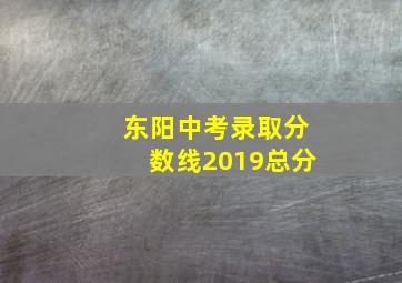 东阳中考录取分数线2019总分