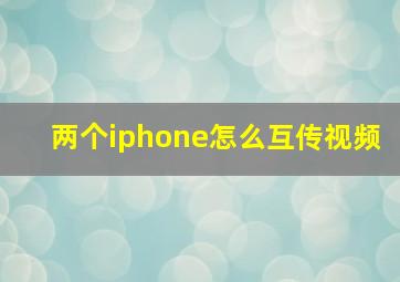 两个iphone怎么互传视频