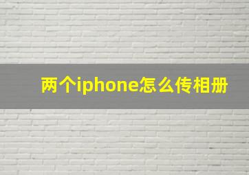 两个iphone怎么传相册