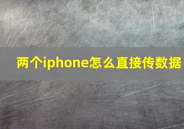 两个iphone怎么直接传数据