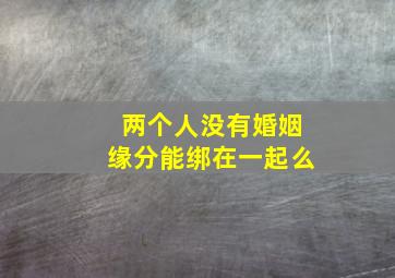 两个人没有婚姻缘分能绑在一起么