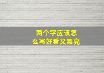 两个字应该怎么写好看又漂亮