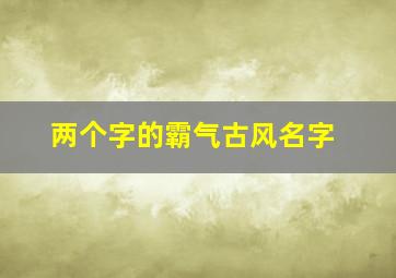 两个字的霸气古风名字