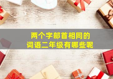 两个字部首相同的词语二年级有哪些呢