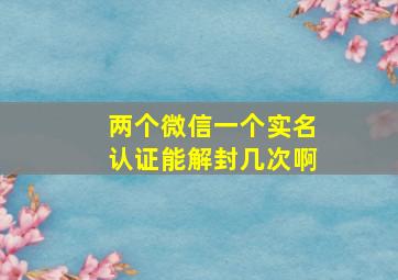 两个微信一个实名认证能解封几次啊