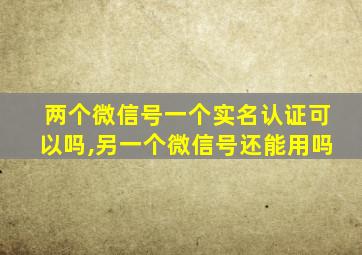 两个微信号一个实名认证可以吗,另一个微信号还能用吗