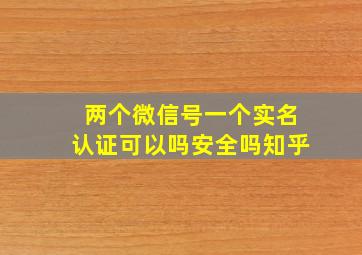 两个微信号一个实名认证可以吗安全吗知乎