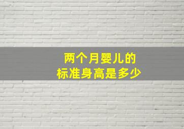 两个月婴儿的标准身高是多少