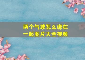 两个气球怎么绑在一起图片大全视频