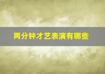 两分钟才艺表演有哪些