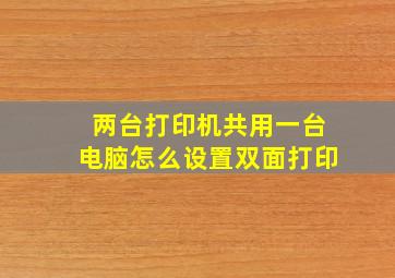 两台打印机共用一台电脑怎么设置双面打印