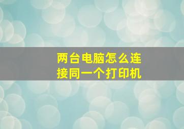 两台电脑怎么连接同一个打印机