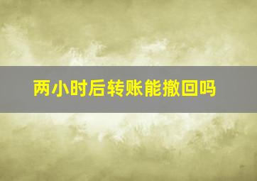 两小时后转账能撤回吗