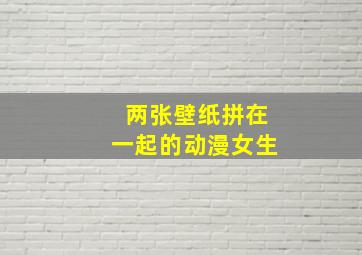 两张壁纸拼在一起的动漫女生