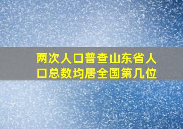 两次人口普查山东省人口总数均居全国第几位