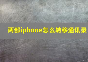 两部iphone怎么转移通讯录