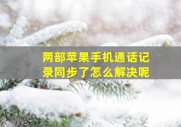 两部苹果手机通话记录同步了怎么解决呢