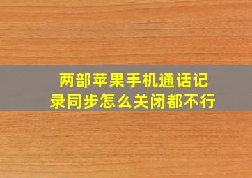 两部苹果手机通话记录同步怎么关闭都不行