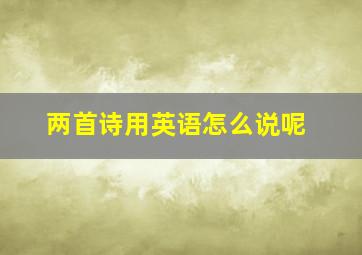 两首诗用英语怎么说呢