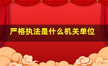 严格执法是什么机关单位