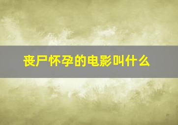 丧尸怀孕的电影叫什么