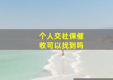 个人交社保催收可以找到吗