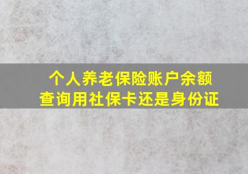 个人养老保险账户余额查询用社保卡还是身份证