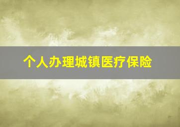 个人办理城镇医疗保险