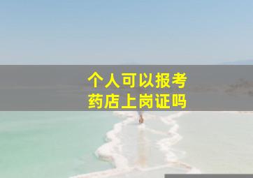 个人可以报考药店上岗证吗