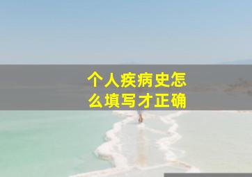 个人疾病史怎么填写才正确