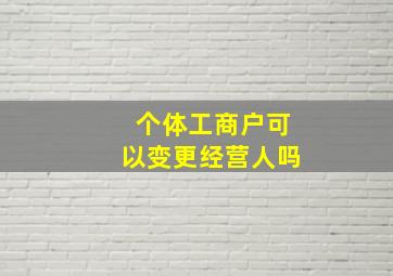 个体工商户可以变更经营人吗