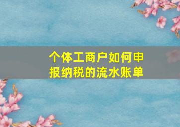 个体工商户如何申报纳税的流水账单