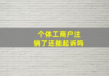 个体工商户注销了还能起诉吗