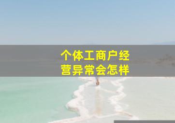 个体工商户经营异常会怎样