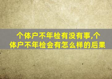 个体户不年检有没有事,个体户不年检会有怎么样的后果