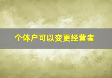 个体户可以变更经营者