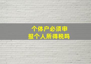 个体户必须申报个人所得税吗