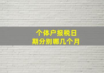 个体户报税日期分别哪几个月