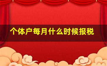 个体户每月什么时候报税