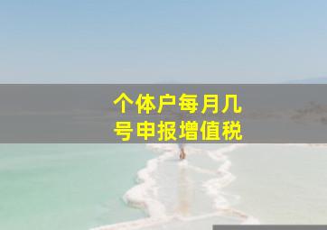 个体户每月几号申报增值税